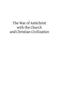The War of Antichrist with the Church and Christian Civilization Paperback Createspace Independent Publishing Platform