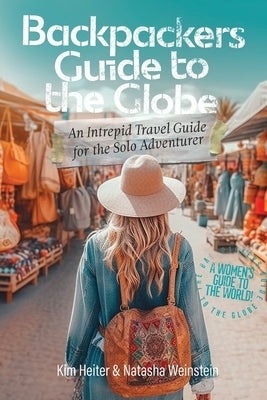 Backpackers' Guide to the Globe: An Intrepid Travel Guide for the Solo Adventurer Paperback Weinstein & Heiter LLC