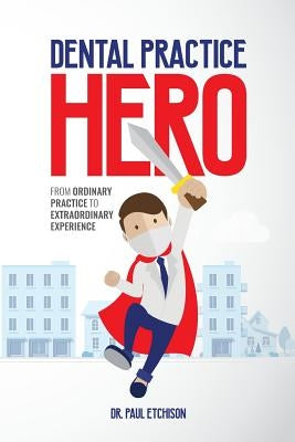 Dental Practice Hero: From Ordinary Practice to Extraordinary Experience Paperback Dental Practice Hero