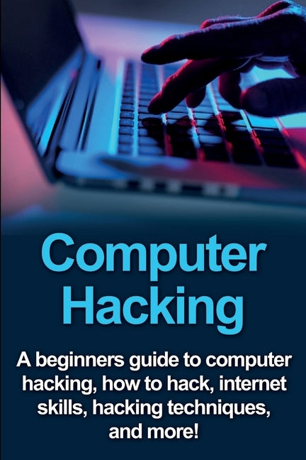 Computer Hacking: A beginners guide to computer hacking, how to hack, internet skills, hacking techniques, and more! Paperback Ingram Publishing