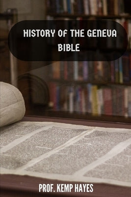 The history of the Geneva Bible: A detailed history of the Geneva Bible Paperback Independently Published