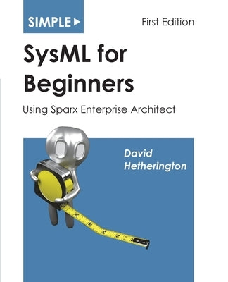 Simple SysML for Beginners: Using Sparx Enterprise Architect Paperback Asatte Press, Inc.