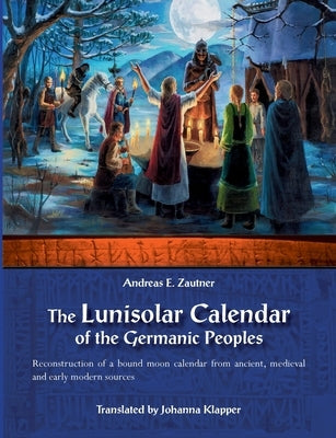The Lunisolar Calendar of the Germanic Peoples: Reconstruction of a bound moon calendar from ancient, medieval and early modern sources Books on Demand