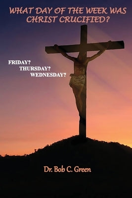 What Day of the Week Was Christ Crucified?: Friday?, Thursday?, Wednesday? Paperback Old Paths Publications, Inc
