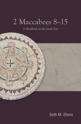 2 Maccabees 8-15: A Handbook on the Greek Text by Ehorn, Seth M.