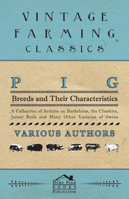 Pig Breeds and Their Characteristics - A Collection of Articles on Berkshires, the Cheshire, Jersey Reds and Many Other Varieties of Swine Paperback Maugham Press