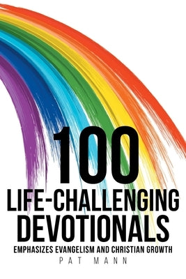 100 Life-Challenging Devotionals: Emphasizes Evangelism and Christian Growth by Mann, Pat