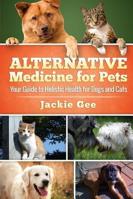 Alternative Medicine for Pets: Your Guide to Holistic Health for your Dog and Cat Paperback Createspace Independent Publishing Platform