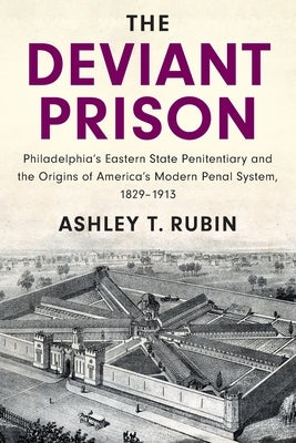 The Deviant Prison: Philadelphia's Eastern State Penitentiary and the Origins of America's Modern Penal System, 1829-1913 Paperback Cambridge University Press