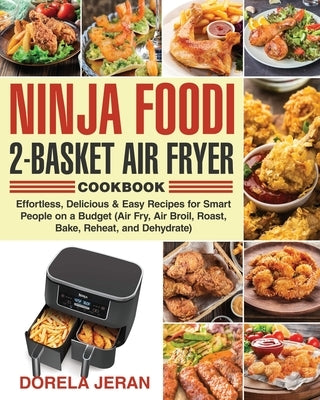 Ninja Foodi 2-Basket Air Fryer Cookbook: Effortless, Delicious & Easy Recipes for Smart People on a Budget (Air Fry, Air Broil, Roast, Bake, Reheat, a Paperback Independently Published