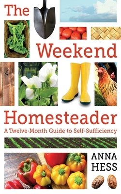 The Weekend Homesteader: A Twelve-Month Guide to Self-Sufficiency Skyhorse Publishing