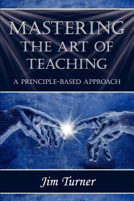 Mastering the Art of Teaching; A Principle Based Approach Paperback 1st World Publishing