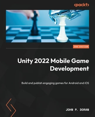 Unity 2022 Mobile Game Development - Third Edition: Build and publish engaging games for Android and iOS Paperback Packt Publishing