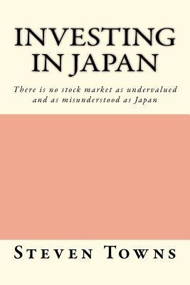 Investing in Japan: There is no stock market as undervalued and as misunderstood as Japan Paperback Createspace Independent Publishing Platform