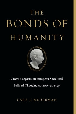The Bonds of Humanity: Cicero's Legacies in European Social and Political Thought, Ca. 1100-Ca. 1550 Paperback Penn State University Press
