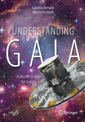 Understanding Gaia: A Mission to Map the Galaxy by Bernardi, Gabriella