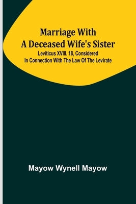 Marriage with a deceased wife's sister; Leviticus XVIII. 18, considered in connection with the Law of the Levirate Paperback Alpha Edition