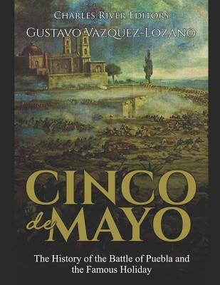 Cinco de Mayo: The History of the Battle of Puebla and the Famous Holiday Paperback Independently Published