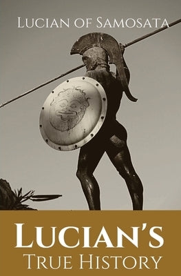 Lucian's True History: A novel written in the second century AD by Lucian of Samosata, a Greek-speaking author of Assyrian descent, and a sat Paperback Les Prairies Numeriques