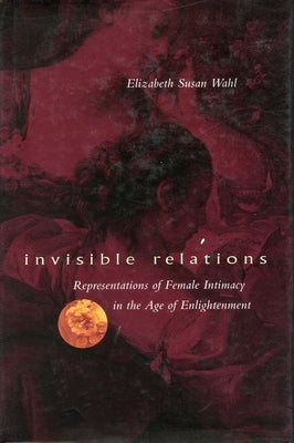 Invisible Relations: Representations of Female Intimacy in the Age of Enlightenment Paperback Stanford University Press
