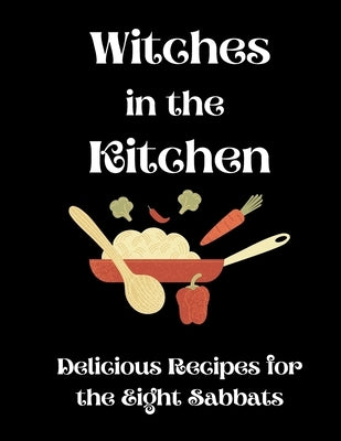 Witches in the Kitchen: Delicious Recipes for the Eight Sabbats Paperback Createspace Independent Publishing Platform