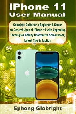 iPhone 11 User Manual: Complete Guide for a Beginner & Senior on General Uses of iPhone 11 with Upgrading Techniques &Many Informative Screen Paperback Independently Published