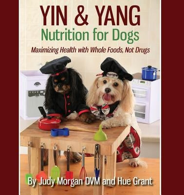 Yin & Yang Nutrition for Dogs: Maximizing Health with Whole Foods, Not Drugs Paperback Thirty Six Paws Press