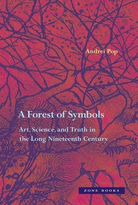 A Forest of Symbols: Art, Science, and Truth in the Long Nineteenth Century by Pop, Andrei