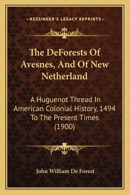 The DeForests Of Avesnes, And Of New Netherland: A Huguenot Thread In American Colonial History, 1494 To The Present Times (1900) Paperback Kessinger Publishing