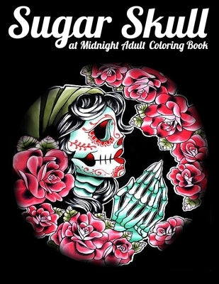 Sugar Skull at Midnight Adult Coloring Book: Best Coloring Book with Beautiful Gothic Women, Fun Skull Designs and Easy Patterns for Relaxation Paperback Independently Published