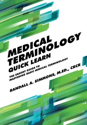 Medical Terminology Quick Learn: The Easiest Guide to Mastering Basic Medical Terminology by Simmons, Randall