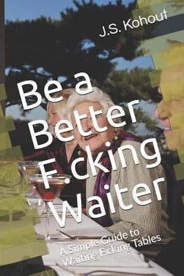 Be a Better F.cking Waiter: A Simple Guide to Waiting F.cking Tables Paperback Independently Published