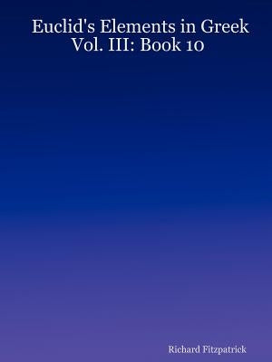 Euclid's Elements in Greek: Vol. III: Book 10 Paperback Lulu.com