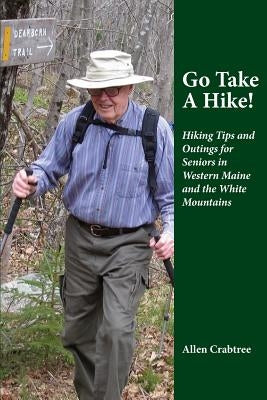 Go Take A Hike!: Hiking Tips and Outings for Seniors in Western Maine and the White Mountains Paperback Createspace Independent Publishing Platform