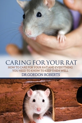 Caring for Your Rat: How to Care for your Rat and Everything you Need to Know to Keep Them Well Paperback Createspace Independent Publishing Platform