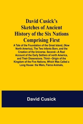David Cusick'S Sketches Of Ancient History Of The Six Nations Comprising First-A Tale Of The Foundation Of The Great Island, (Now North America), The Paperback Alpha Edition