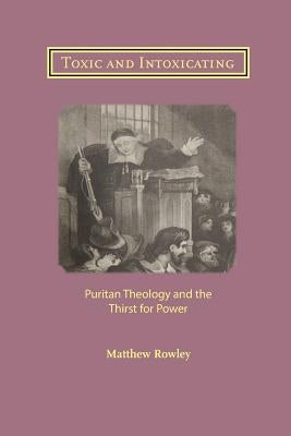 Toxic and Intoxicating: Puritan Theology and the Thirst for Power Paperback Latimer Trust