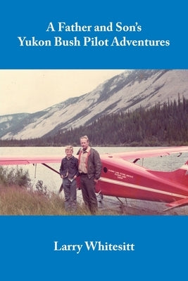 A Father and Son's Yukon Bush Pilot Adventures Paperback Whitesitt Aviation Books