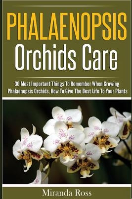 Phalaenopsis Orchids Care: 30 Most Important Things To Remember When Growing Phalaenopsis Orchids Paperback Createspace Independent Publishing Platform