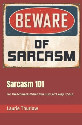 Sarcasm 101: For The Moments When You Just Can't keep It Shut Paperback Independently Published