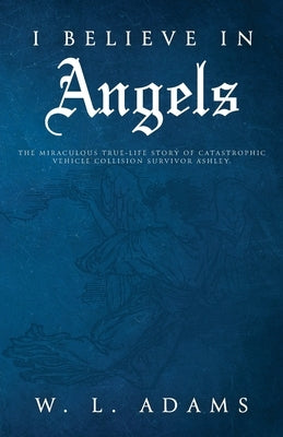 I Believe in Angels: The Miraculous True-Life Story of Catastrophic Vehicle Collision Survivor Ashley Paperback Trilogy Christian Publishing