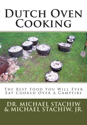 Dutch Oven Cooking: The Best Food You Will Ever Eat Cooked Over a Camp Fire Paperback Createspace Independent Publishing Platform