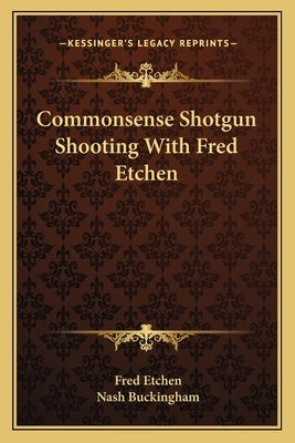 Commonsense Shotgun Shooting with Fred Etchen Paperback Kessinger Publishing
