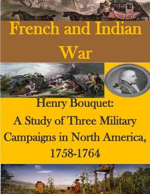 Henry Bouquet: A Study of Three Military Campaigns in North America, 1758-1764 Paperback Createspace Independent Publishing Platform