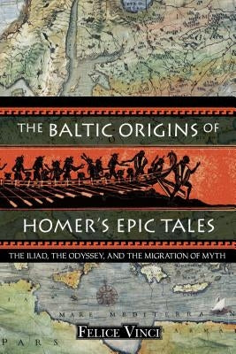 The Baltic Origins of Homer's Epic Tales: The Iliad, the Odyssey, and the Migration of Myth Paperback Inner Traditions International