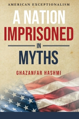 A Nation Imprisoned in Myths: American Exceptionalism Paperback Ghazanfar Shah