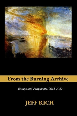 From the Burning Archive: Essays and Fragments, 2015-2021 Paperback Jeff Rich
