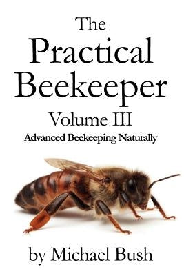 The Practical Beekeeper Volume III Advanced Beekeeping Naturally Paperback X-Star Publishing Company