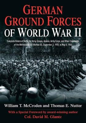 German Ground Forces of World War II: Complete Orders of Battle for Army Groups, Armies, Army Corps, and Other Commands of the Wehrmacht and Waffen Ss by McCroden, William