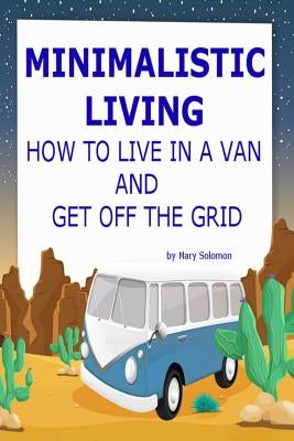 Minimalistic Living: How To Live In A Van And Get Off The Grid Paperback Createspace Independent Publishing Platform